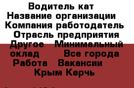 Водитель кат › Название организации ­ Компания-работодатель › Отрасль предприятия ­ Другое › Минимальный оклад ­ 1 - Все города Работа » Вакансии   . Крым,Керчь